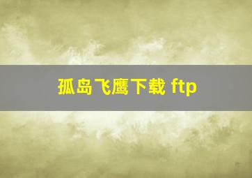 孤岛飞鹰下载 ftp